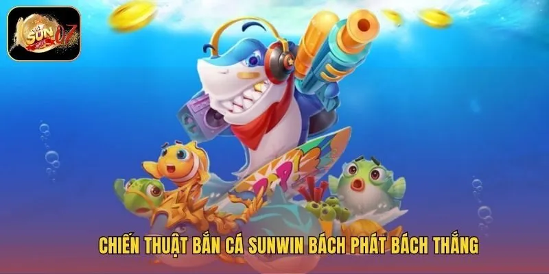 Chiến thuật bắn cá Sunwin bách phát bách thắng